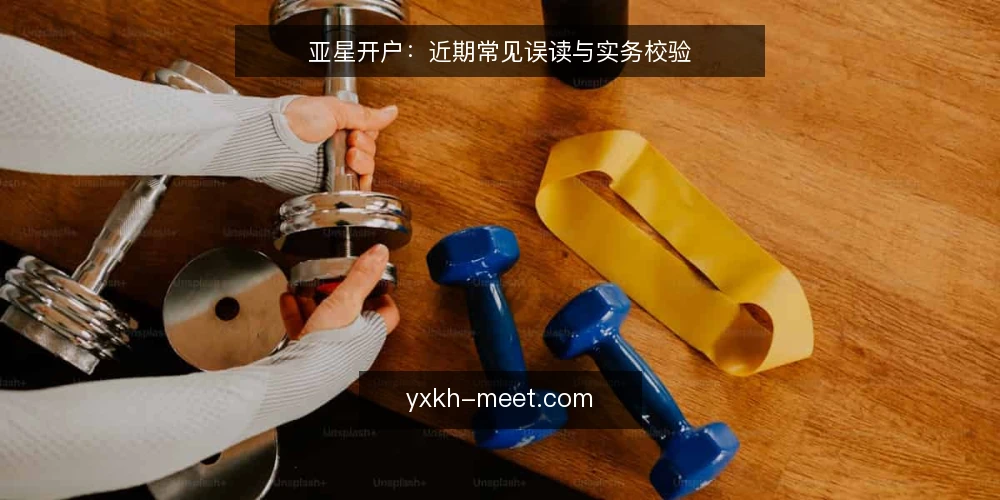 亚星开户:近期常见误读与实务校验 — 当前亚星开户信息环境观察 配图