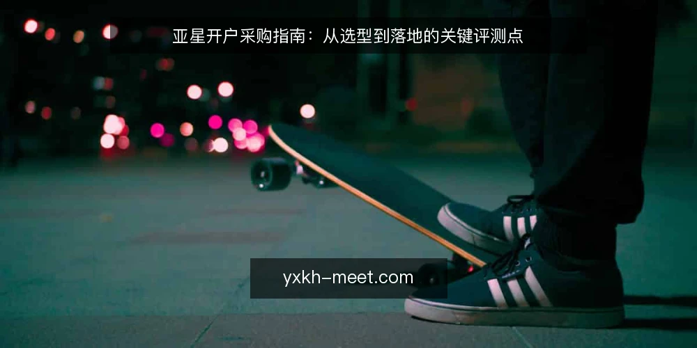 亚星开户采购指南:从选型到落地的关键评测点 — 明确开户需求与使用边界 配图