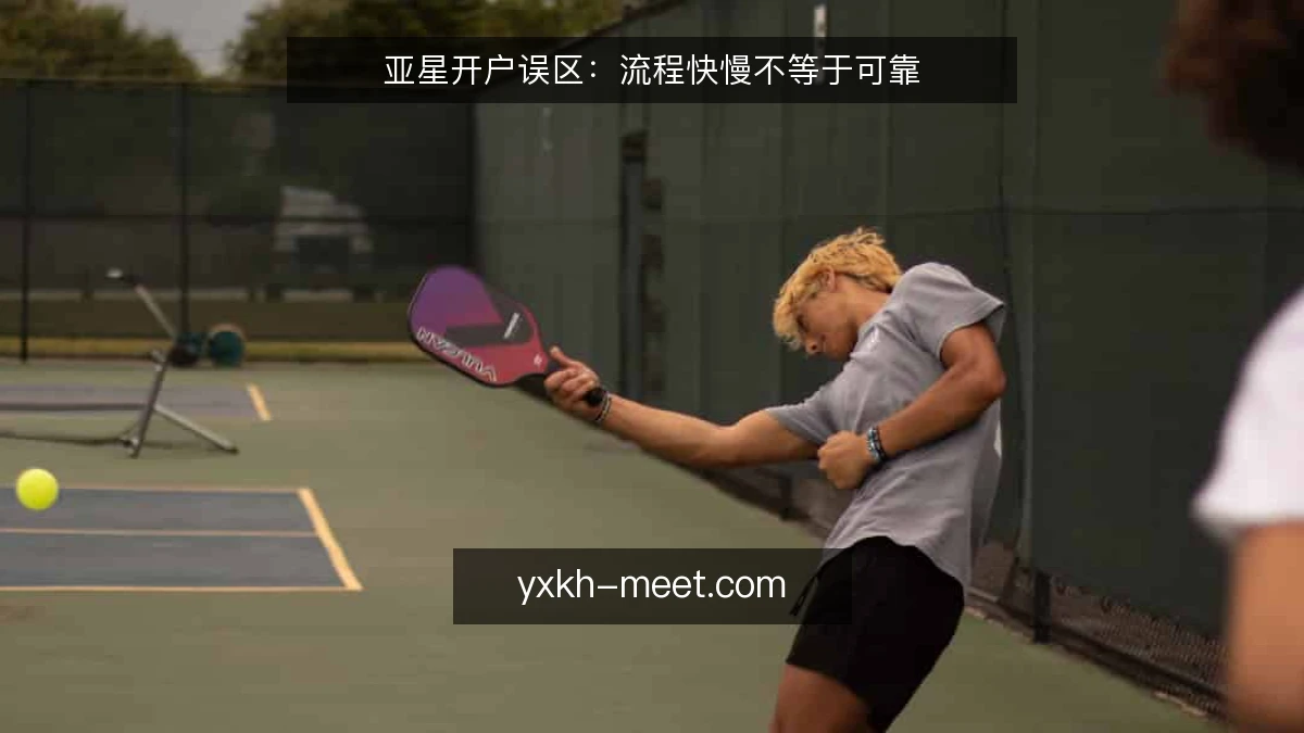 亚星开户误区:流程快慢不等于可靠