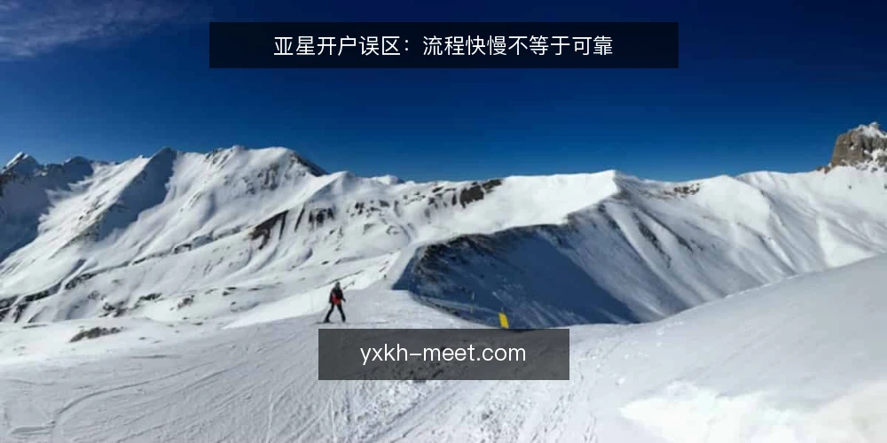 亚星开户误区:流程快慢不等于可靠 — 误区:开户越快越好 配图
