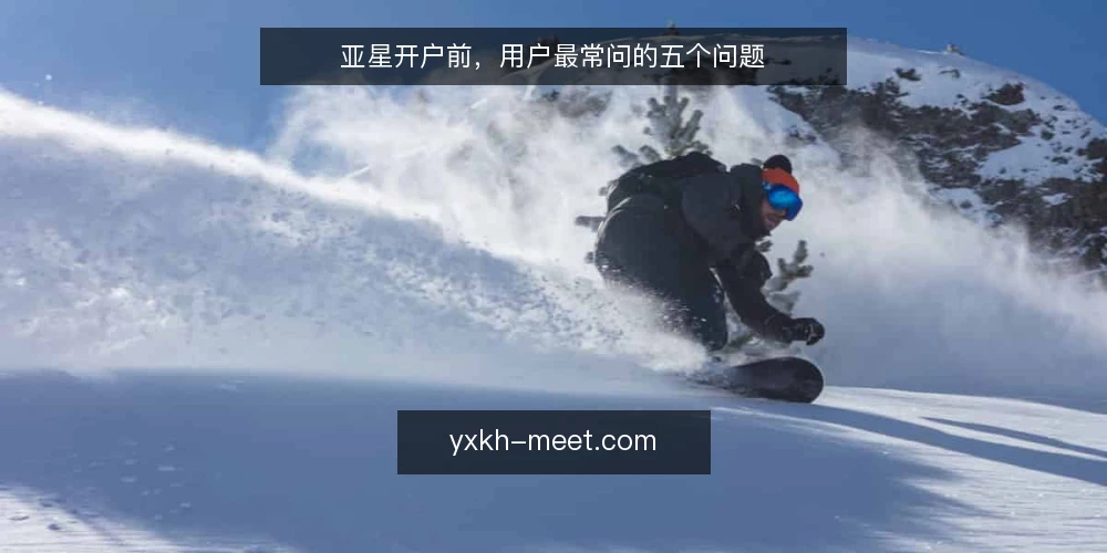 亚星开户前,用户最常问的五个问题 — 亚星开户前,用户最常问的五个问题 配图