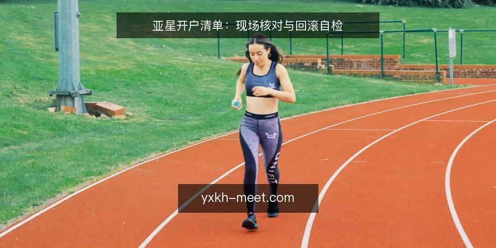 亚星开户清单:现场核对与回滚自检 — 开户前信号:哪些迹象值得提前核对 配图