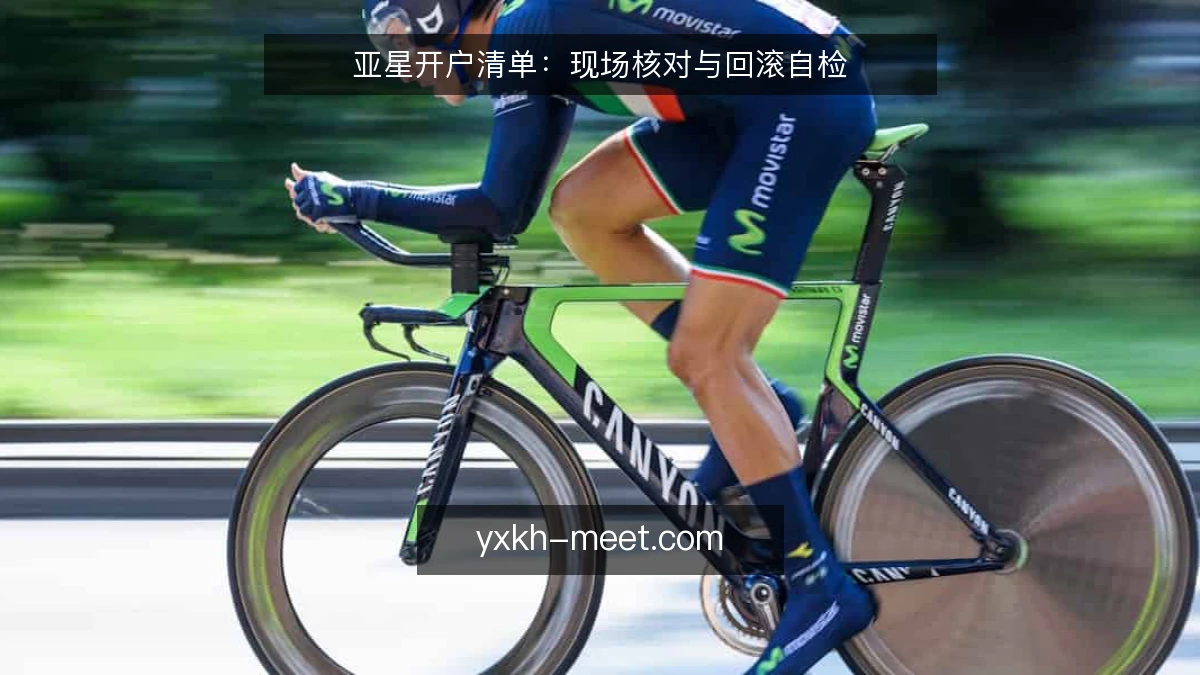 亚星开户清单:现场核对与回滚自检