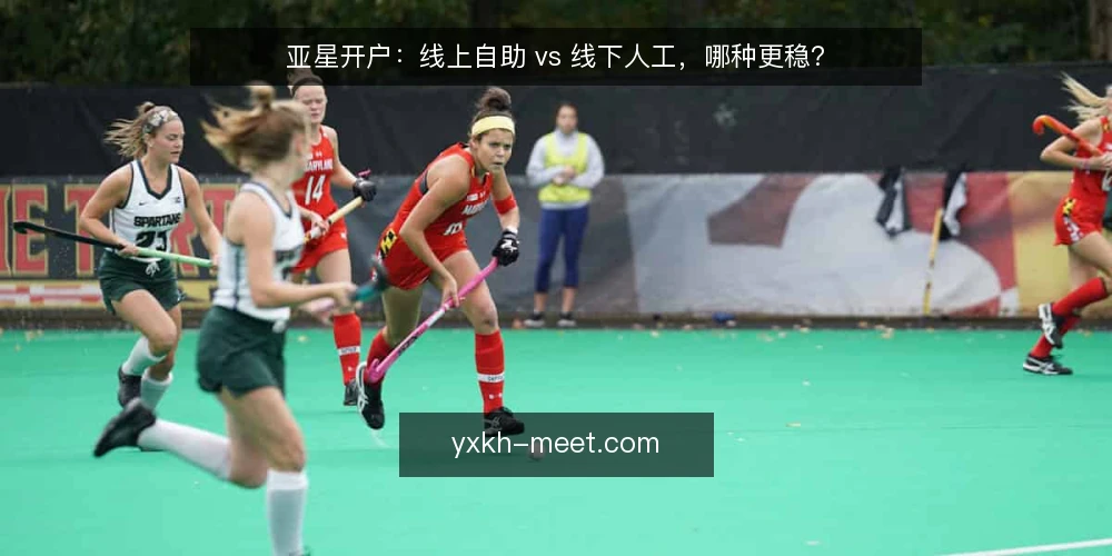 亚星开户:线上自助 vs 线下人工,哪种更稳? — 为何现在要重新审计开户路径 配图