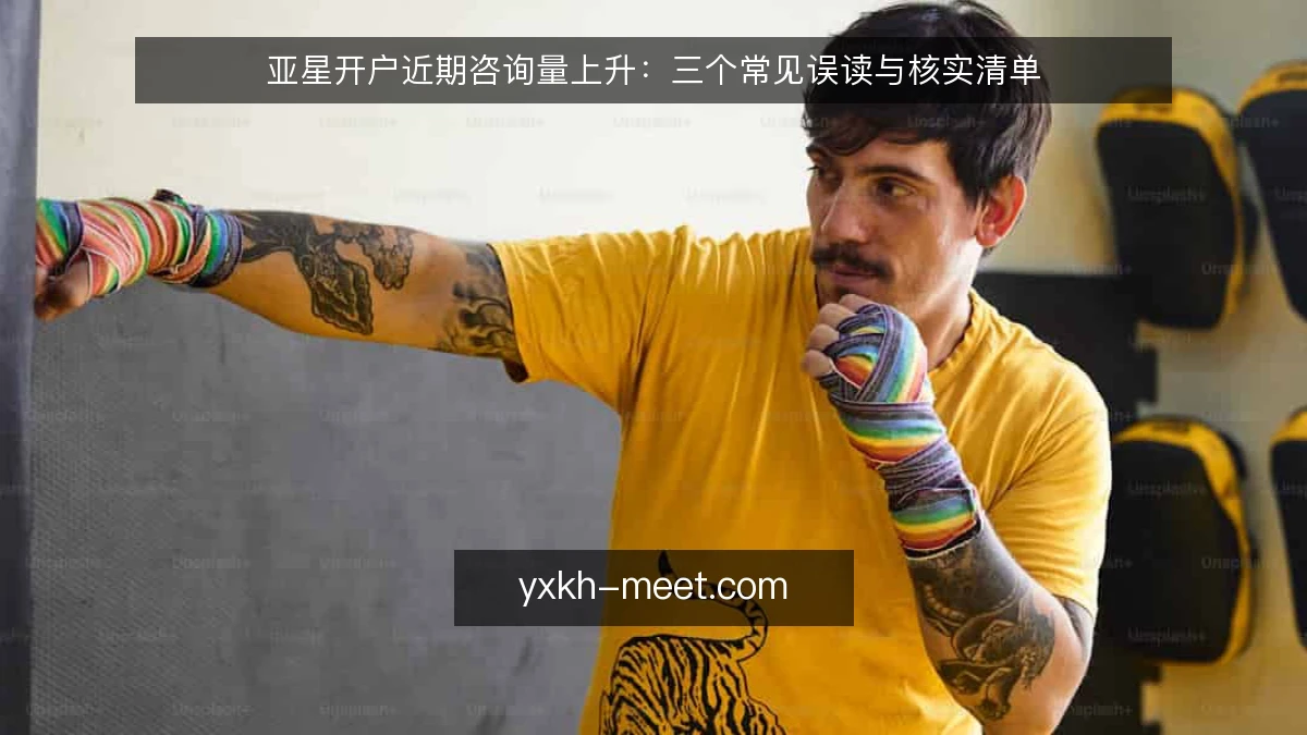 亚星开户近期咨询量上升:三个常见误读与核实清单