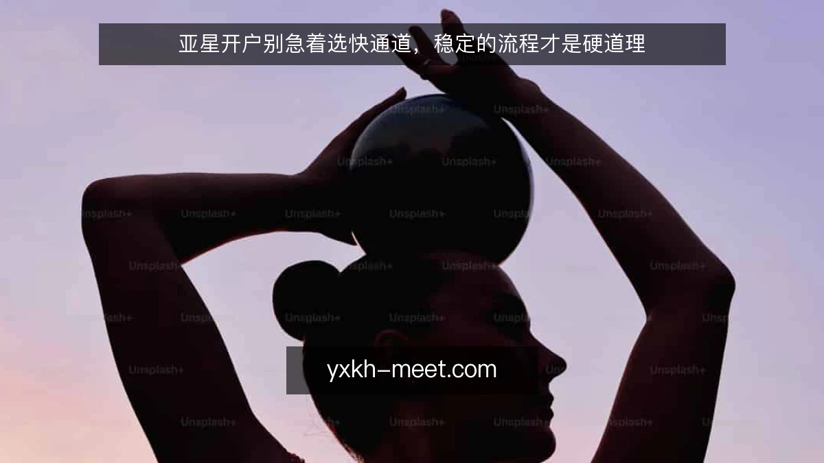 亚星开户别急着选快通道，稳定的流程才是硬道理