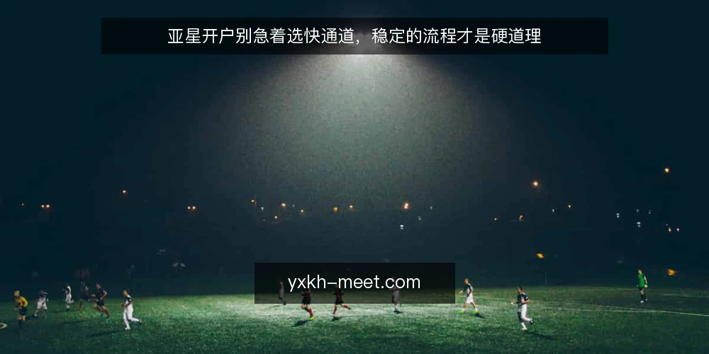 亚星开户别急着选快通道,稳定的流程才是硬道理 — 先定义需求:你要的其实不是快 配图