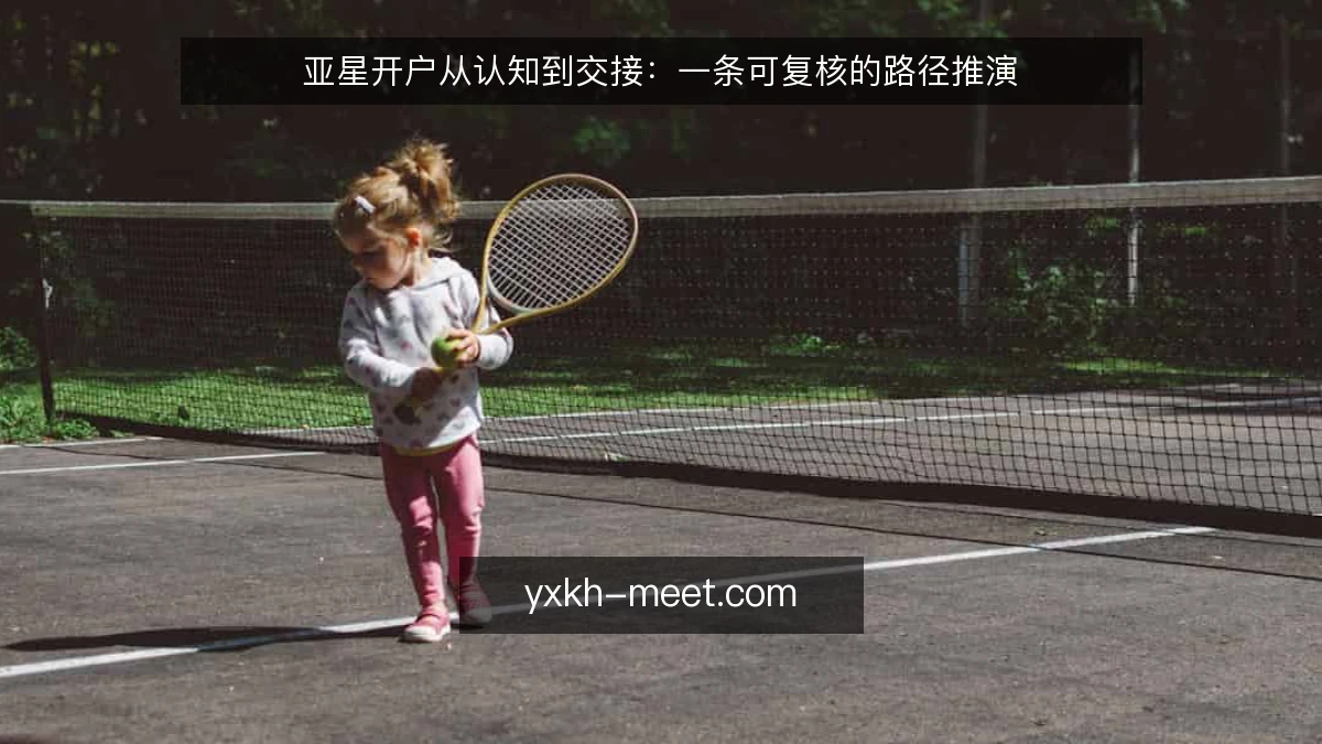 亚星开户从认知到交接：一条可复核的路径推演