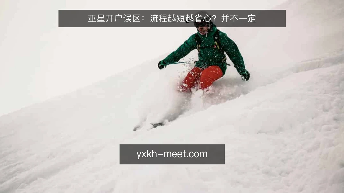 亚星开户误区:流程越短越省心?并不一定