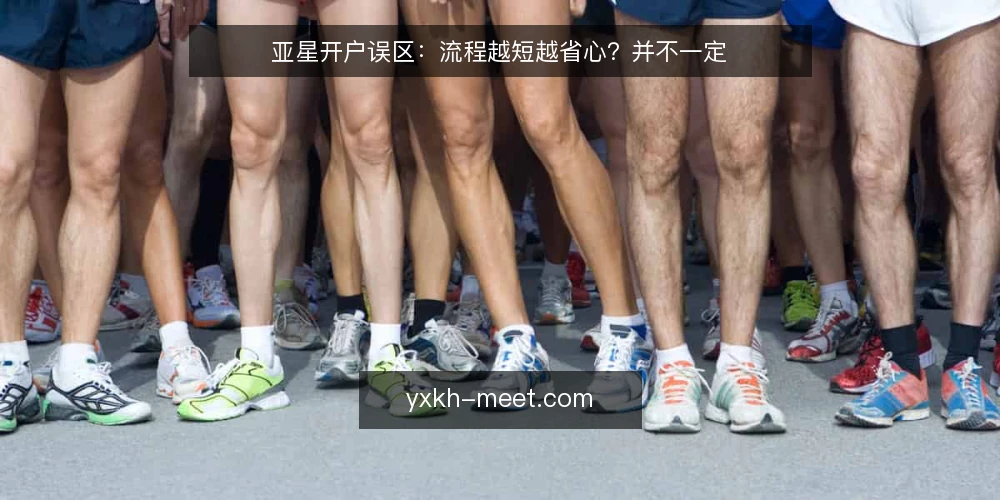 亚星开户误区:流程越短越省心?并不一定 — 场景设定:急着开户的小王 配图