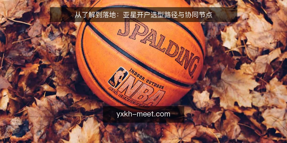 从了解到落地：亚星开户选型路径与协同节点 — 需求定义：先明确开户要解决什么 配图