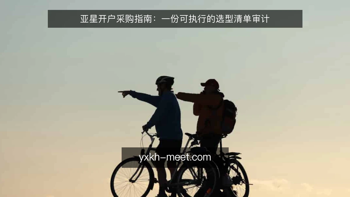 亚星开户采购指南:一份可执行的选型清单审计