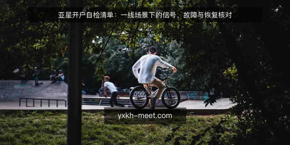 亚星开户自检清单:一线场景下的信号、故障与恢复核对 — 需要盯住的现场信号 配图