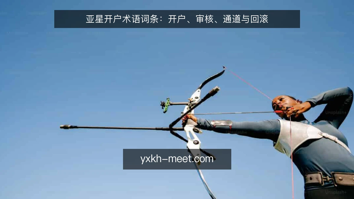亚星开户术语词条:开户、审核、通道与回滚