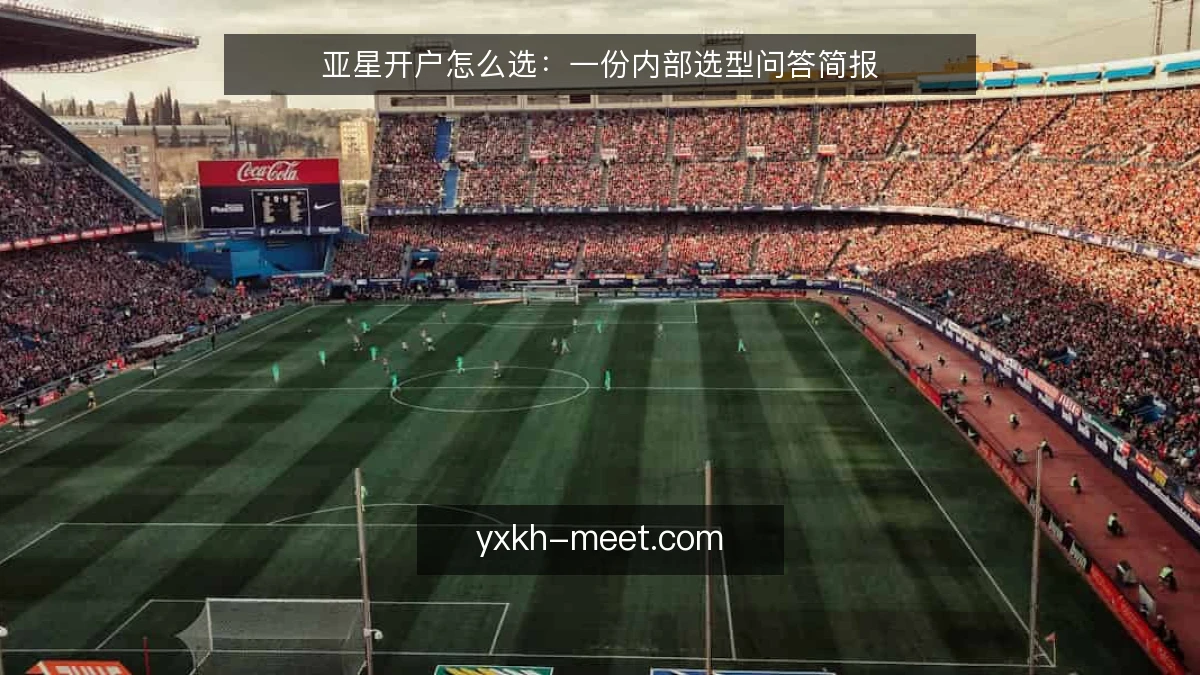 亚星开户怎么选:一份内部选型问答简报